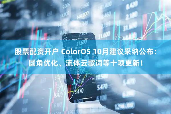 股票配资开户 ColorOS 10月建议采纳公布:圆角优化、流体云歌词等十项更新!