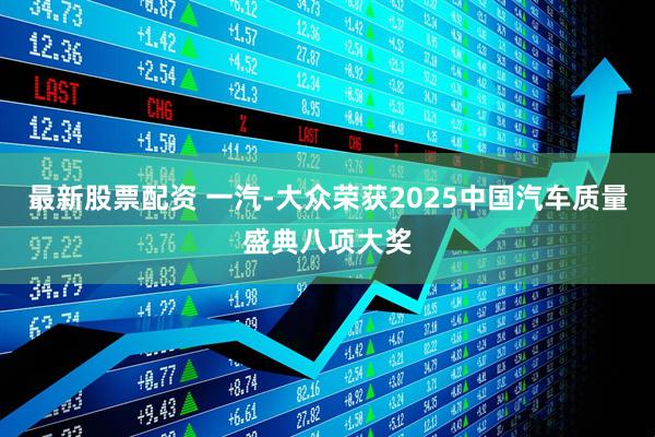 最新股票配资 一汽-大众荣获2025中国汽车质量盛典八项大奖